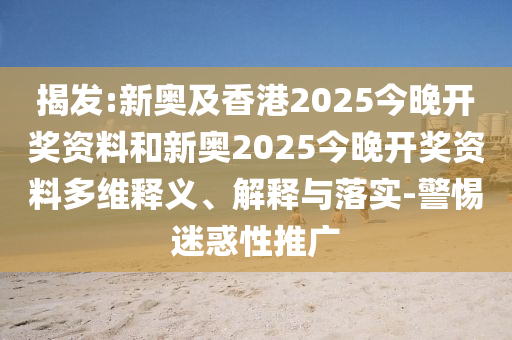 揭發(fā):新奧及香港2025今晚開獎資料和新奧2025今晚開獎資料多維釋義、解釋與落實-警惕迷惑性推廣