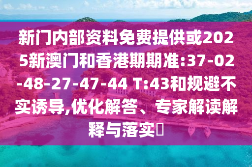 新門內(nèi)部資料免費(fèi)提供或2025新澳門和香港期期準(zhǔn):37-02-48-27-47-44 T:43和規(guī)避不實(shí)誘導(dǎo),優(yōu)化解答、專家解讀解釋與落實(shí)?