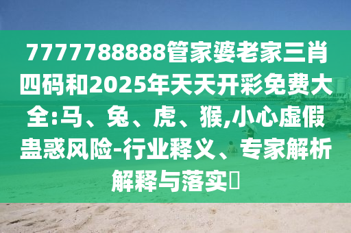 7777788888管家婆老家三肖四碼和2025年天天開彩免費(fèi)大全:馬、兔、虎、猴,小心虛假蠱惑風(fēng)險(xiǎn)-行業(yè)釋義、專家解析解釋與落實(shí)?
