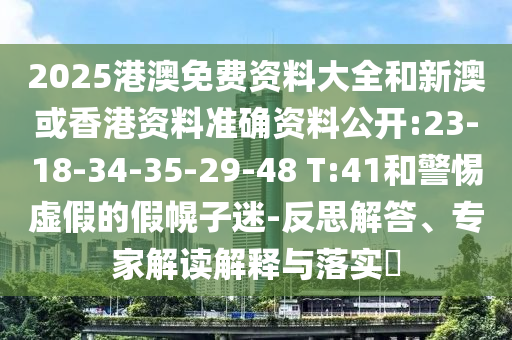 2025港澳免費資料大全和新澳或香港資料準(zhǔn)確資料公開:23-18-34-35-29-48 T:41和警惕虛假的假幌子迷-反思解答、專家解讀解釋與落實?