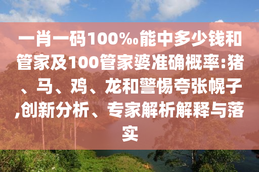 一肖一碼100‰能中多少錢和管家及100管家婆準(zhǔn)確概率:豬、馬、雞、龍和警惕夸張幌子,創(chuàng)新分析、專家解析解釋與落實(shí)