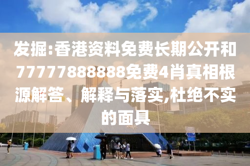 發(fā)掘:香港資料免費(fèi)長(zhǎng)期公開(kāi)和77777888888免費(fèi)4肖真相根源解答、解釋與落實(shí),杜絕不實(shí)的面具