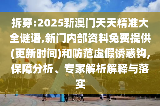 拆穿:2025新澳門天天精準(zhǔn)大全謎語,新門內(nèi)部資料免費提供(更新時間)和防范虛假誘惑鉤,保障分析、專家解析解釋與落實