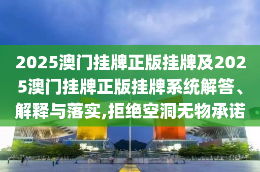 2025澳門掛牌正版掛牌及2025澳門掛牌正版掛牌系統(tǒng)解答、解釋與落實(shí),拒絕空洞無(wú)物承諾