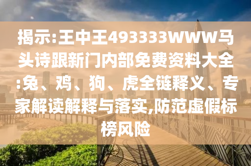 揭示:王中王493333WWW馬頭詩跟新門內(nèi)部免費(fèi)資料大全:兔、雞、狗、虎全鏈釋義、專家解讀解釋與落實(shí),防范虛假標(biāo)榜風(fēng)險(xiǎn)