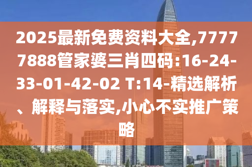 2025最新免費資料大全,77777888管家婆三肖四碼:16-24-33-01-42-02 T:14-精選解析、解釋與落實,小心不實推廣策略