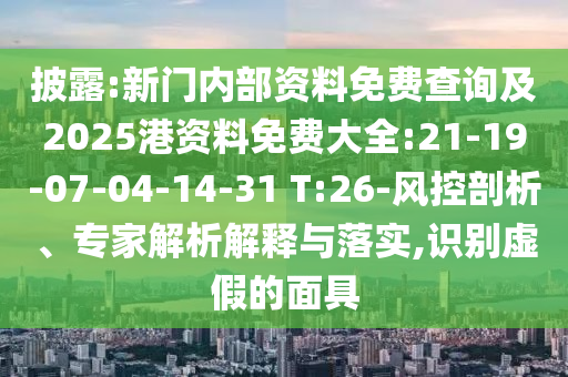 披露:新門內(nèi)部資料免費(fèi)查詢及2025港資料免費(fèi)大全:21-19-07-04-14-31 T:26-風(fēng)控剖析、專家解析解釋與落實(shí),識(shí)別虛假的面具