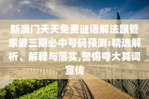 新澳門天天免費(fèi)謎語解法跟管家婆三期必中號碼預(yù)測:精選解析、解釋與落實(shí),警惕夸大其詞宣傳