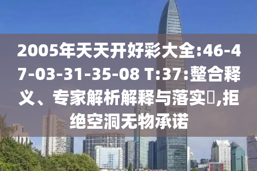 2005年天天開好彩大全:46-47-03-31-35-08 T:37:整合釋義、專家解析解釋與落實?,拒絕空洞無物承諾