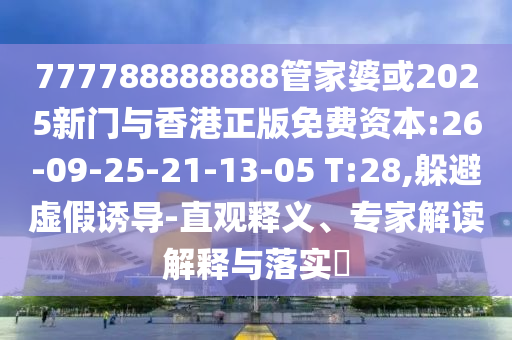 777788888888管家婆或2025新門與香港正版免費資本:26-09-25-21-13-05 T:28,躲避虛假誘導(dǎo)-直觀釋義、專家解讀解釋與落實?