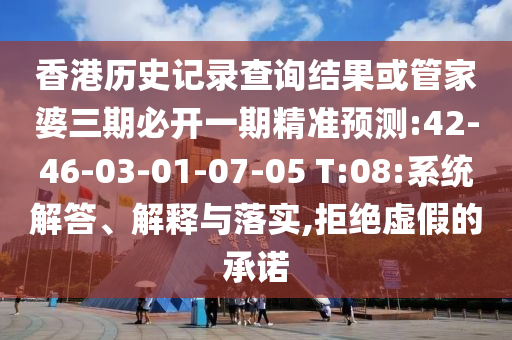 香港歷史記錄查詢結(jié)果或管家婆三期必開一期精準預(yù)測:42-46-03-01-07-05 T:08:系統(tǒng)解答、解釋與落實,拒絕虛假的承諾