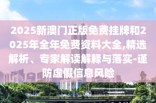 2025新澳門正版免費(fèi)掛牌和2025年全年免費(fèi)資料大全,精選解析、專家解讀解釋與落實(shí)-謹(jǐn)防虛假信息風(fēng)險(xiǎn)