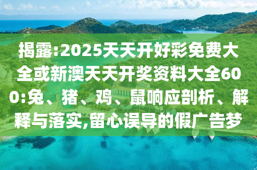 揭露:2025天天開好彩免費大全或新澳天天開獎資料大全600:兔、豬、雞、鼠響應(yīng)剖析、解釋與落實,留心誤導(dǎo)的假廣告夢