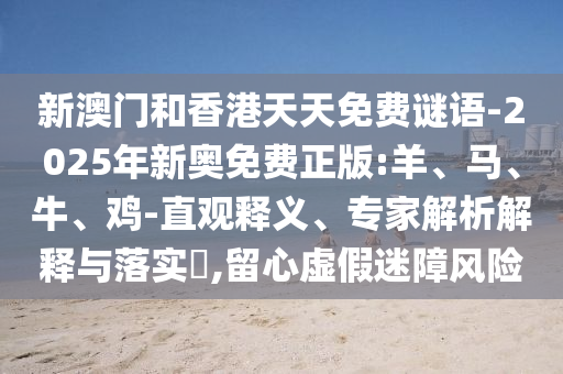 新澳門和香港天天免費(fèi)謎語-2025年新奧免費(fèi)正版:羊、馬、牛、雞-直觀釋義、專家解析解釋與落實(shí)?,留心虛假迷障風(fēng)險(xiǎn)