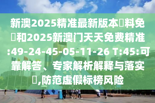 新澳2025精準(zhǔn)最新版本資料免費和2025新澳門天天免費精準(zhǔn):49-24-45-05-11-26 T:45:可靠解答、專家解析解釋與落實?,防范虛假標(biāo)榜風(fēng)險
